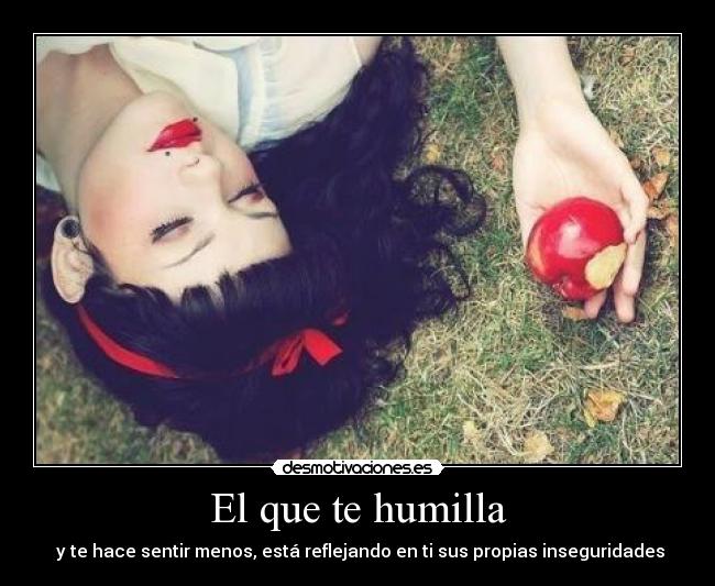 El que te humilla -  y te hace sentir menos, está reflejando en ti sus propias inseguridades