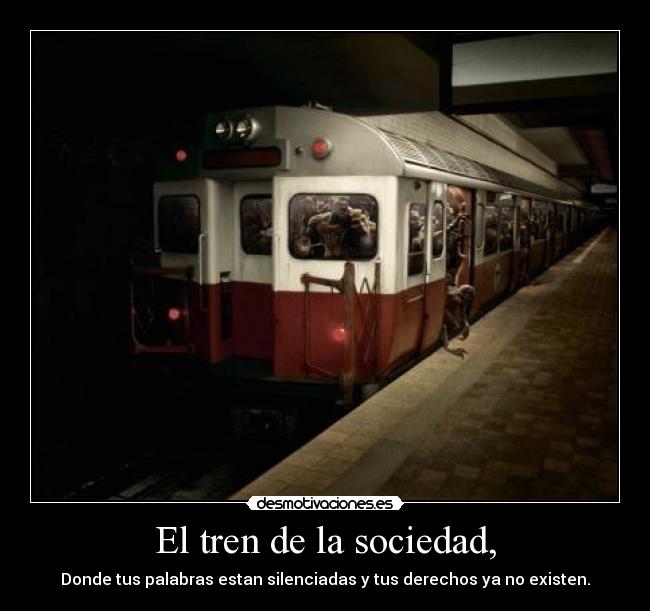 El tren de la sociedad, - Donde tus palabras estan silenciadas y tus derechos ya no existen.