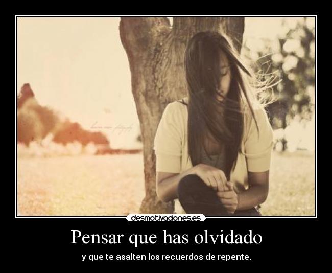Pensar que has olvidado - y que te asalten los recuerdos de repente.