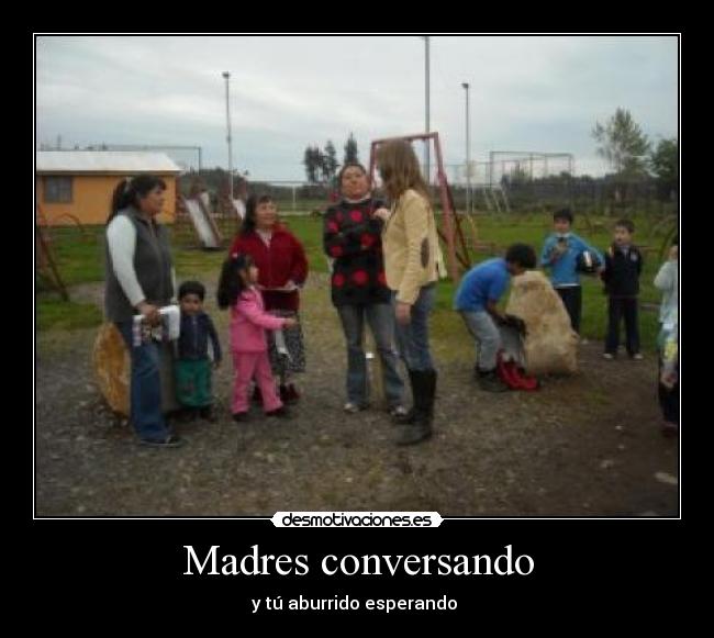 Madres conversando - y tú aburrido esperando