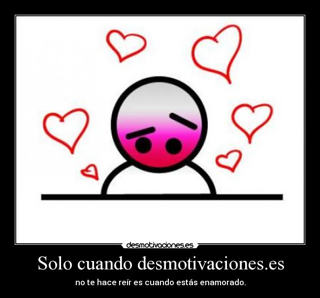 Solo cuando desmotivaciones.es - no te hace reír es cuando estás enamorado.