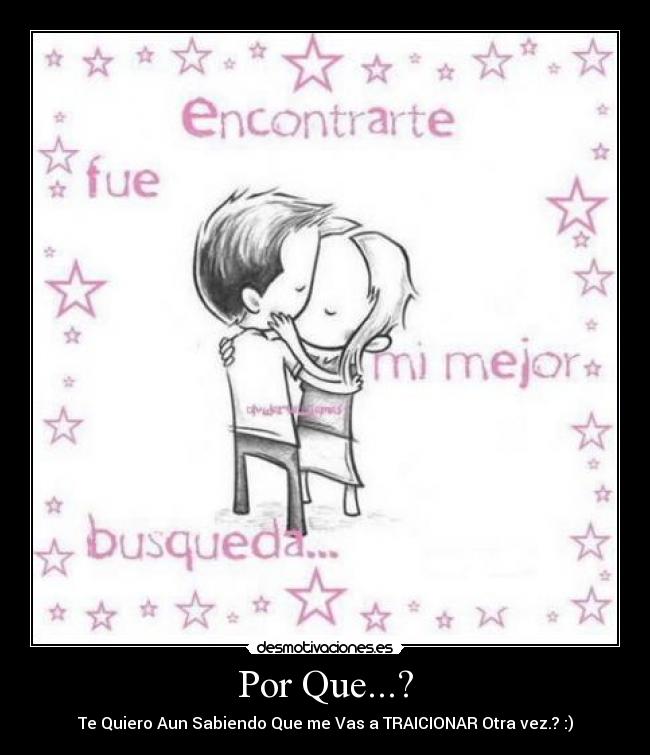 Por Que...? - Te Quiero Aun Sabiendo Que me Vas a TRAICIONAR Otra vez.? :)