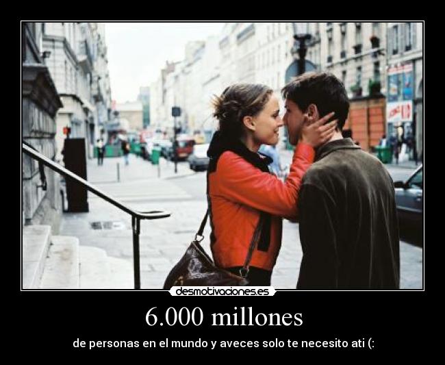 6.000 millones - de personas en el mundo y aveces solo te necesito ati (: