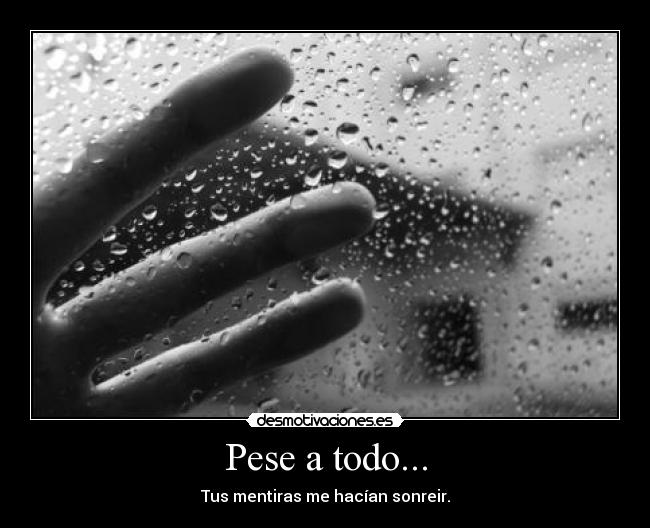 Pese a todo... - Tus mentiras me hacían sonreir.