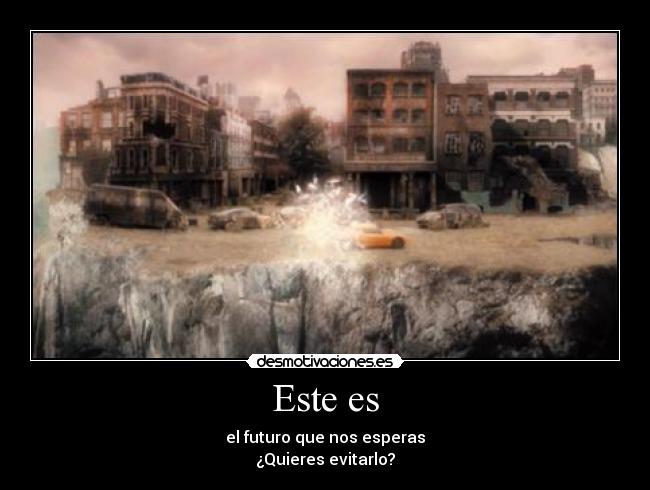 Este es - el futuro que nos esperas
¿Quieres evitarlo?