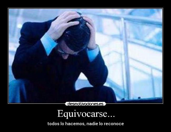 Equivocarse... - todos lo hacemos, nadie lo reconoce