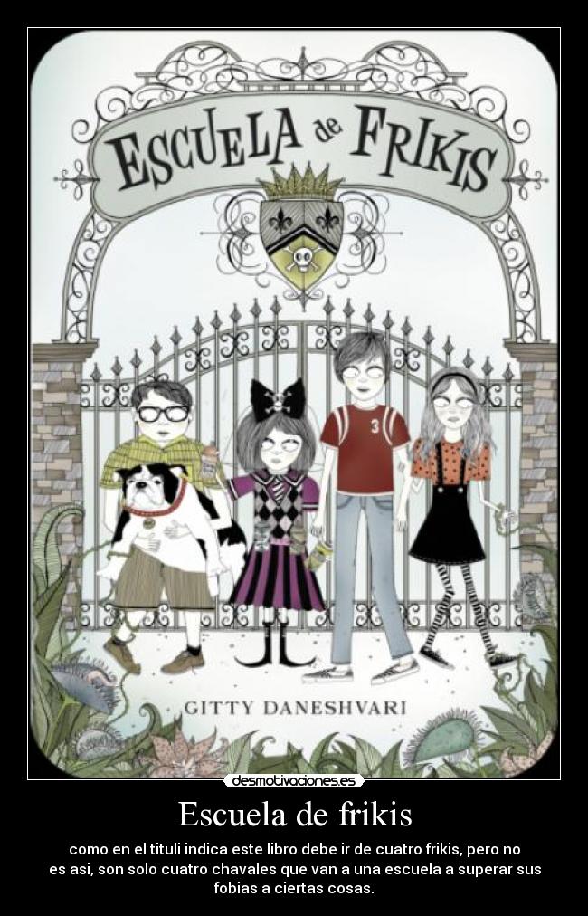 Escuela de frikis - como en el tituli indica este libro debe ir de cuatro frikis, pero no
es asi, son solo cuatro chavales que van a una escuela a superar sus
fobias a ciertas cosas.
