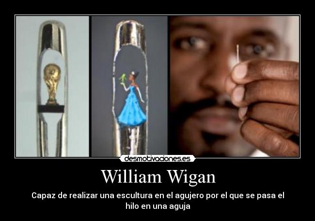 William Wigan - Capaz de realizar una escultura en el agujero por el que se pasa el hilo en una aguja