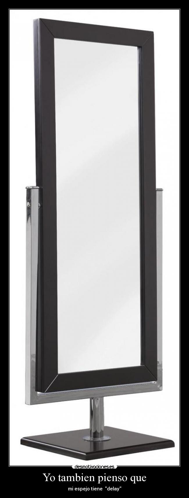 Yo tambien pienso que - mi espejo tiene delay