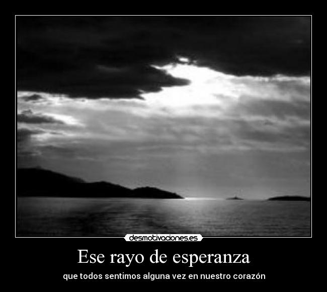 Ese rayo de esperanza - que todos sentimos alguna vez en nuestro corazón