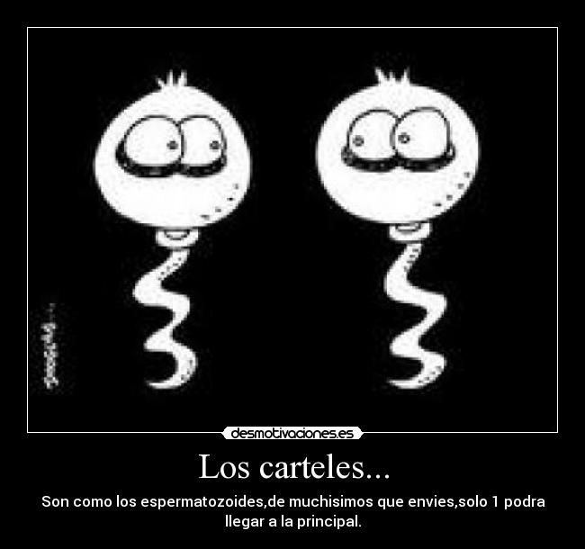 Los carteles... - Son como los espermatozoides,de muchisimos que envies,solo 1 podra
llegar a la principal.
