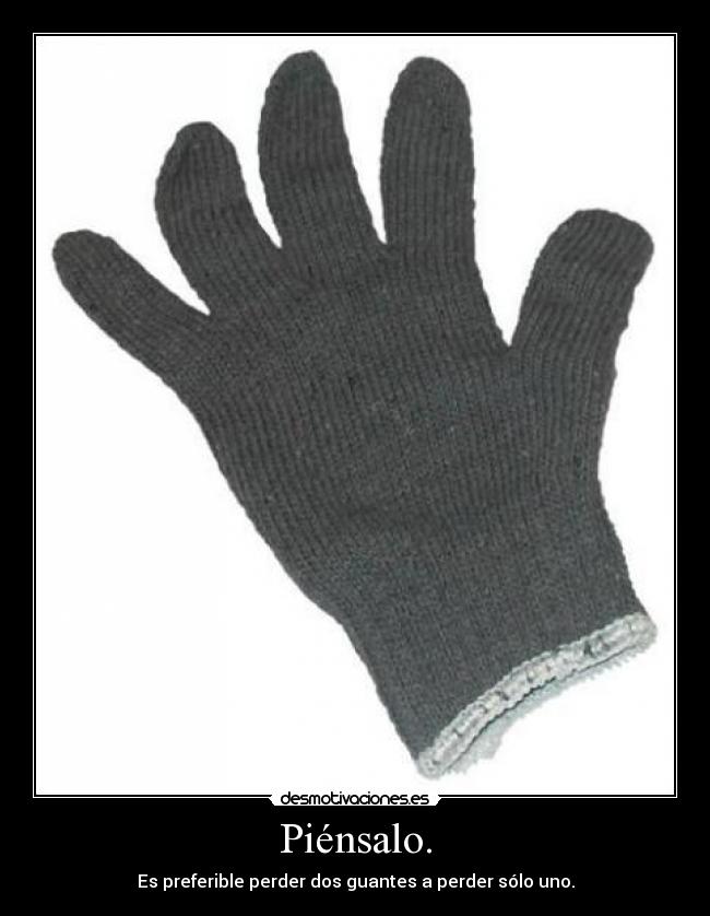 Piénsalo. - Es preferible perder dos guantes a perder sólo uno.