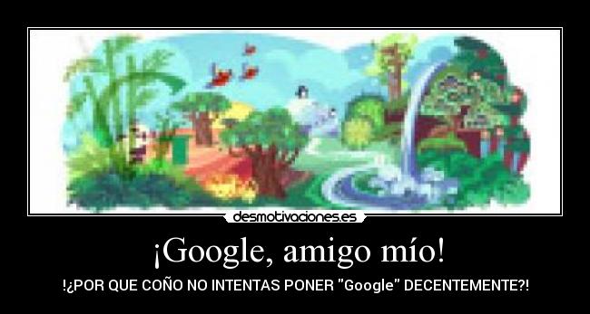 ¡Google, amigo mío! - !¿POR QUE COÑO NO INTENTAS PONER Google DECENTEMENTE?!
