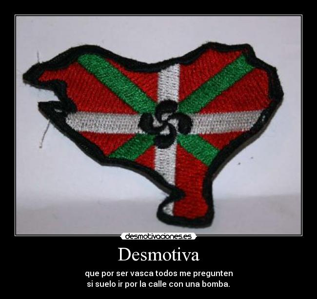 Desmotiva - que por ser vasca todos me pregunten
 si suelo ir por la calle con una bomba. 