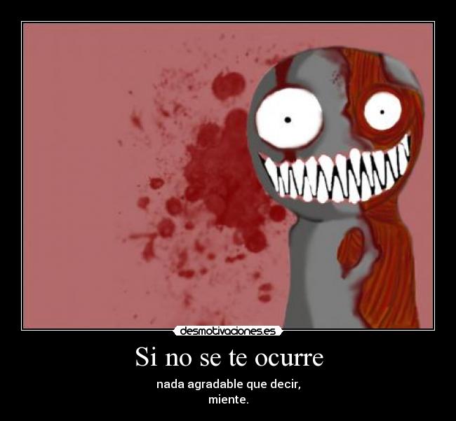 Si no se te ocurre - nada agradable que decir,
miente.