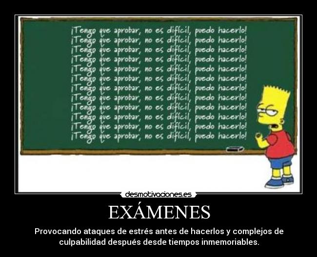 EXÁMENES - Provocando ataques de estrés antes de hacerlos y complejos de
culpabilidad después desde tiempos inmemoriables.