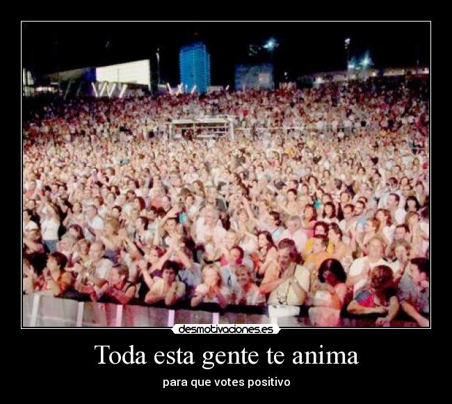 Toda esta gente te anima -