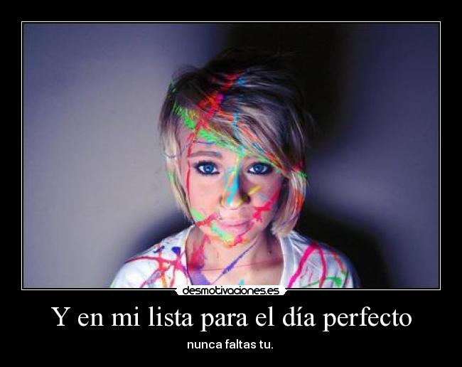 Y en mi lista para el día perfecto - nunca faltas tu.