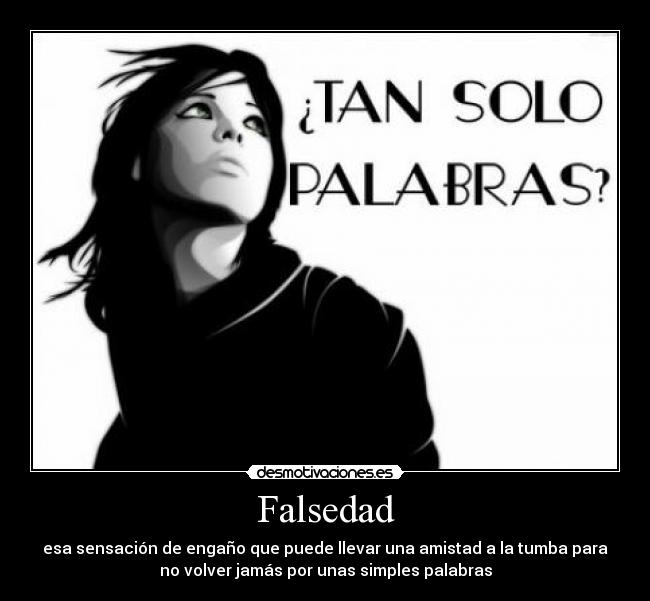 Falsedad - esa sensación de engaño que puede llevar una amistad a la tumba para
no volver jamás por unas simples palabras