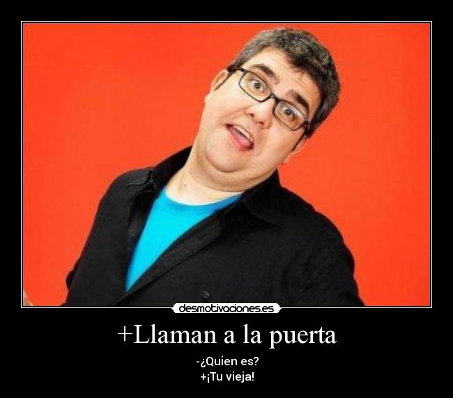 +Llaman a la puerta - -¿Quien es?
+¡Tu vieja!