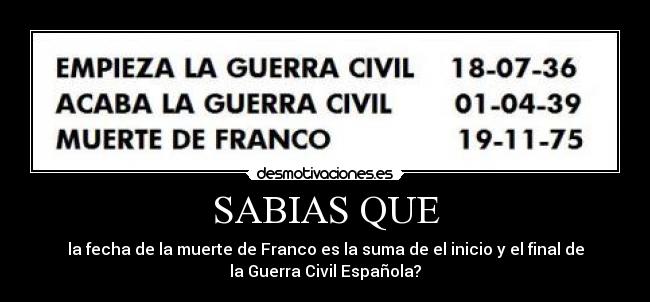 SABIAS QUE - la fecha de la muerte de Franco es la suma de el inicio y el final de
la Guerra Civil Española?