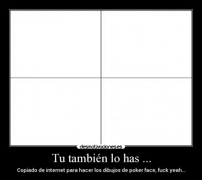 Tu también lo has ... - Copiado de internet para hacer los dibujos de poker face, fuck yeah...