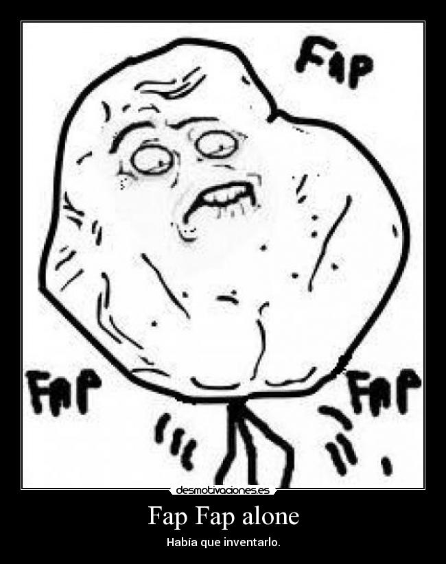 Fap Fap alone - Había que inventarlo.