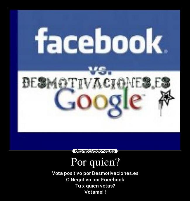 Por quien? - Vota positivo por Desmotivaciones.es
O Negativo por Facebook
Tu x quien votas?
Votame!!!
