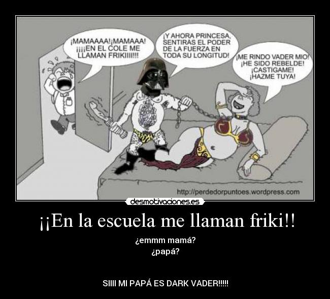 ¡¡En la escuela me llaman friki!! - ¿emmm mamá?
¿papá?
SIIII MI PAPÁ ES DARK VADER!!!!!