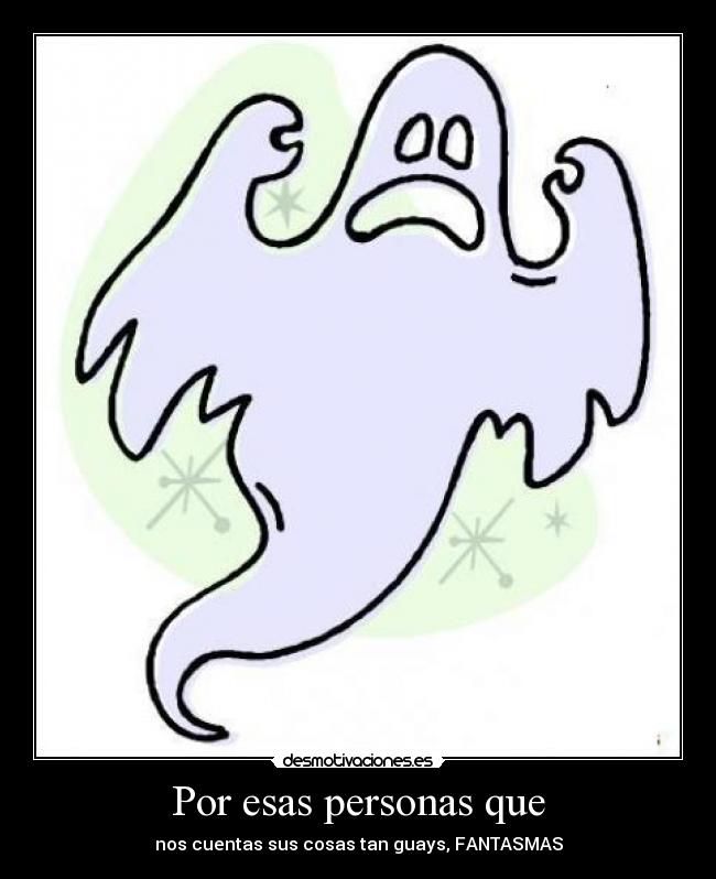 Por esas personas que - nos cuentas sus cosas tan guays, FANTASMAS