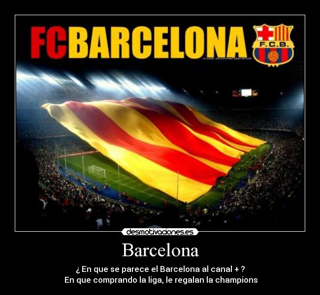 Barcelona - ¿ En que se parece el Barcelona al canal + ?
En que comprando la liga, le regalan la champions