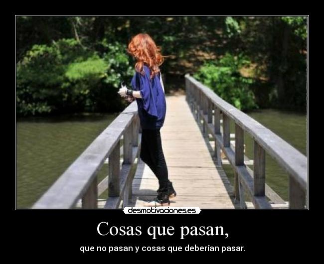 Cosas que pasan, - que no pasan y cosas que deberían pasar.