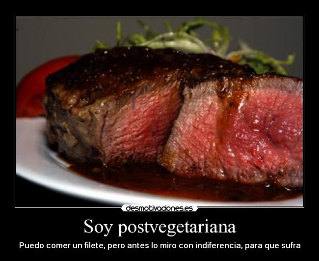Soy postvegetariana - Puedo comer un filete, pero antes lo miro con indiferencia, para que sufra