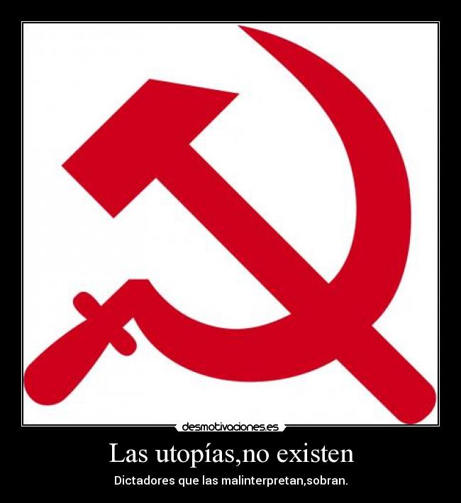 Las utopías,no existen - Dictadores que las malinterpretan,sobran.