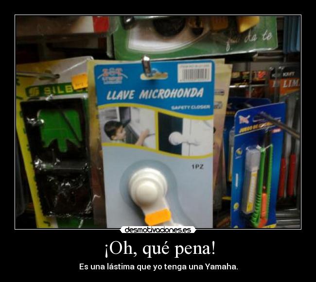 ¡Oh, qué pena! - Es una lástima que yo tenga una Yamaha.