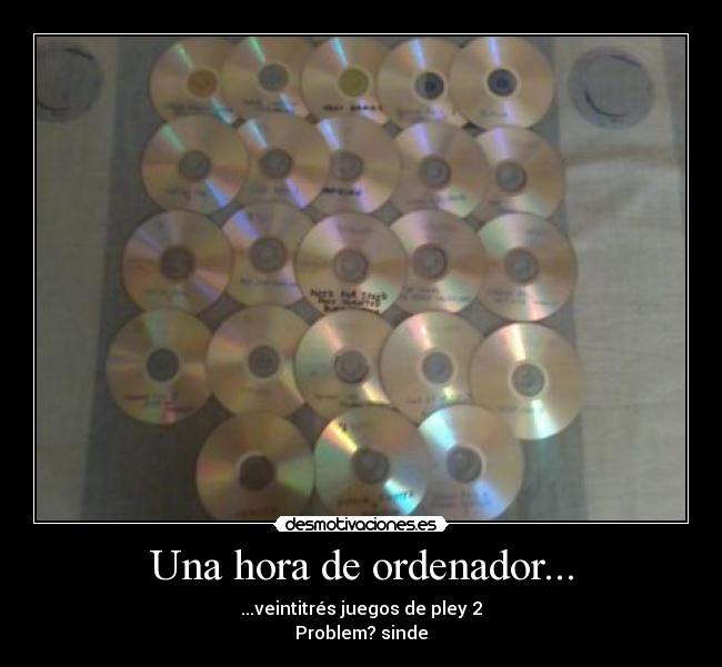Una hora de ordenador... - ...veintitrés juegos de pley 2
Problem? sinde