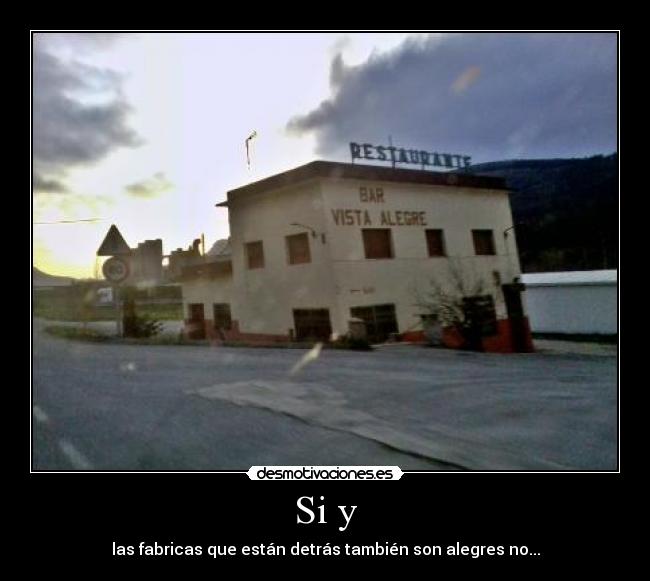 Si y - las fabricas que están detrás también son alegres no...