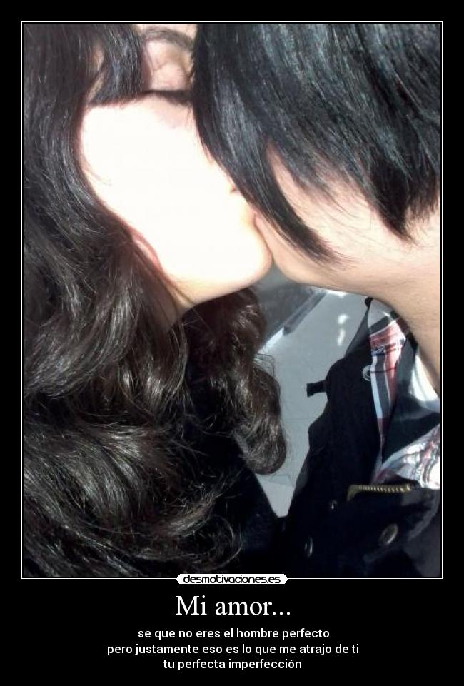 Mi amor... -  se que no eres el hombre perfecto
pero justamente eso es lo que me atrajo de ti
tu perfecta imperfección