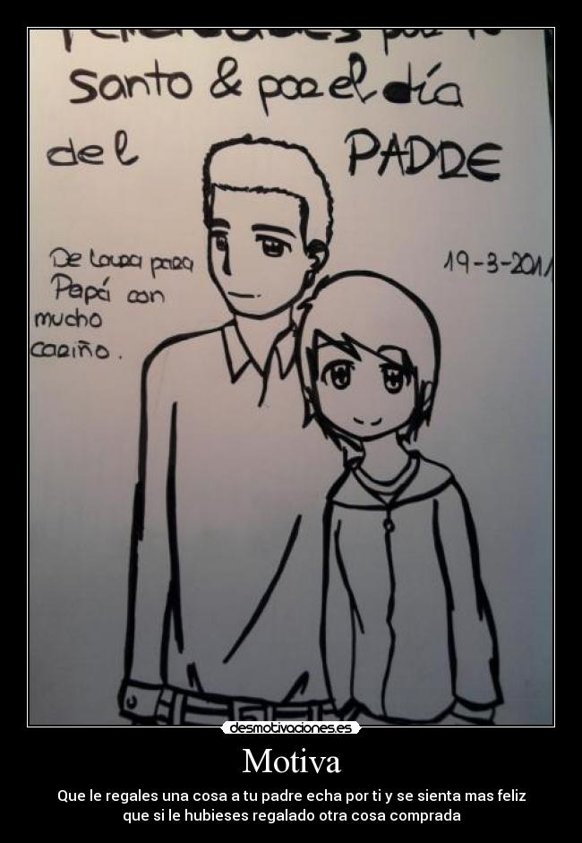 Motiva - Que le regales una cosa a tu padre echa por ti y se sienta mas feliz
que si le hubieses regalado otra cosa comprada