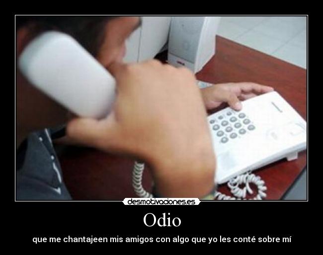 Odio - que me chantajeen mis amigos con algo que yo les conté sobre mí