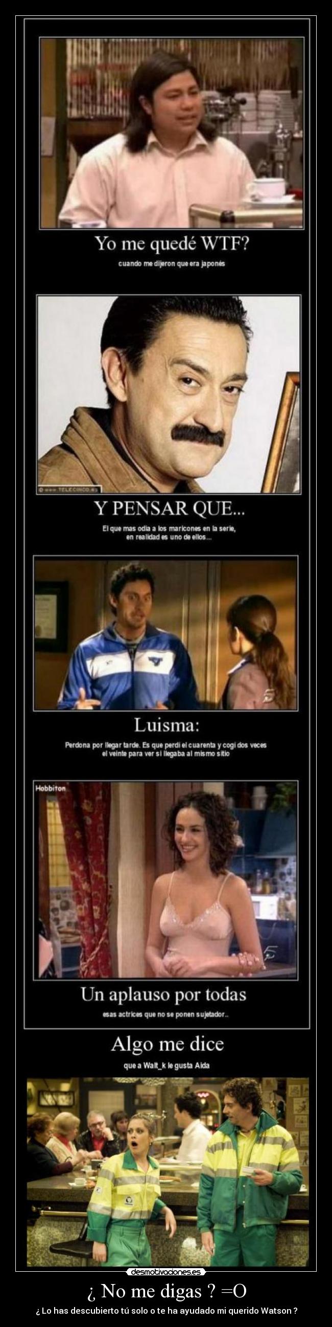 ¿ No me digas ? =O - ¿ Lo has descubierto tú solo o te ha ayudado mi querido Watson ?