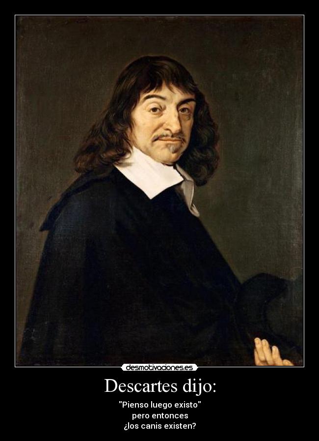 Descartes dijo: - Pienso luego existo
pero entonces
¿los canis existen?