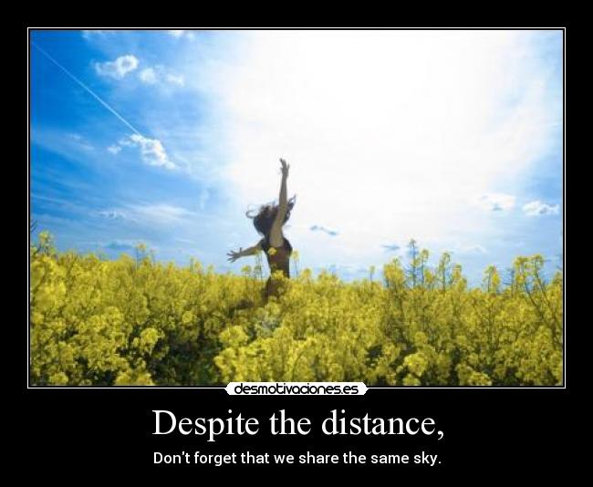 Despite the distance, - Dont forget that we share the same sky.