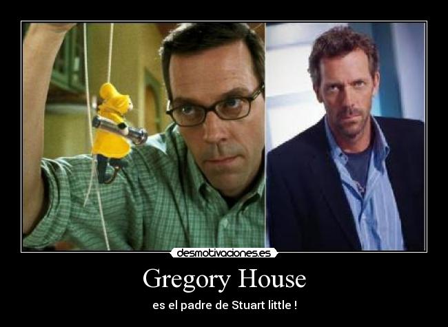 Gregory House - es el padre de Stuart little !