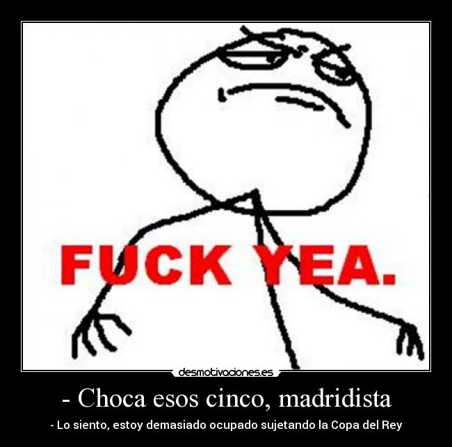 - Choca esos cinco, madridista -