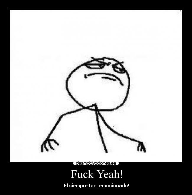 Fuck Yeah! - El siempre tan..emocionado!