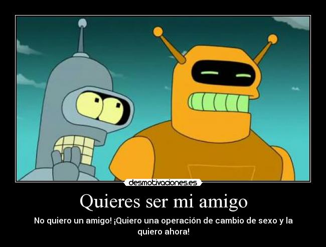 Quieres ser mi amigo - No quiero un amigo! ¡Quiero una operación de cambio de sexo y la quiero ahora!
