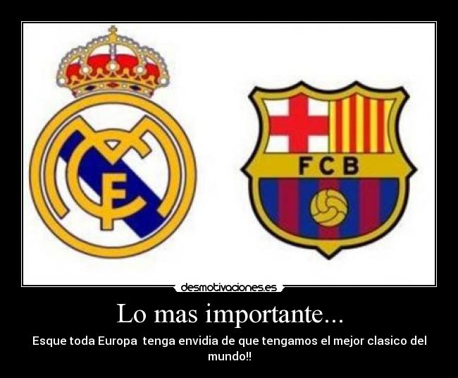 Lo mas importante... - Esque toda Europa tenga envidia de que tengamos el mejor clasico del mundo!!