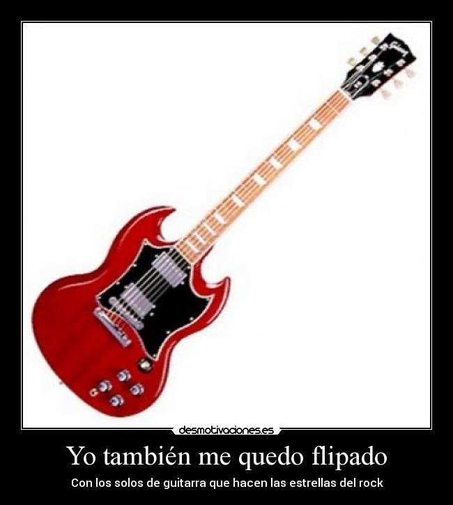 Yo también me quedo flipado - Con los solos de guitarra que hacen las estrellas del rock