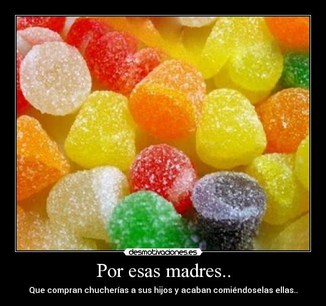 Por esas madres.. - Que compran chucherías a sus hijos y acaban comiéndoselas ellas..
